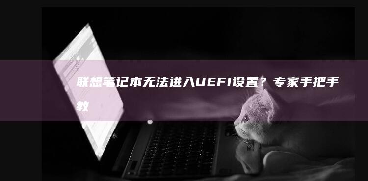 联想笔记本无法进入UEFI设置？专家手把手教你解决启动问题 (联想笔记本无线网络开关在哪里打开)