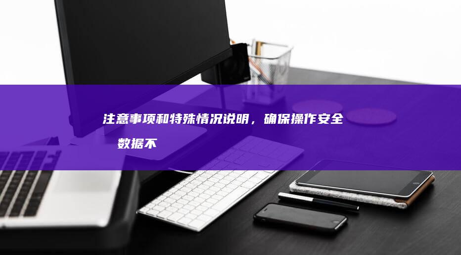注意事项和特殊情况说明，确保操作安全和数据不丢失。 (注意事项和特长怎么写)