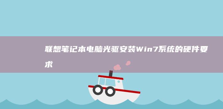 联想笔记本电脑光驱安装Win7系统的硬件要求与准备工作 (联想笔记本电脑)