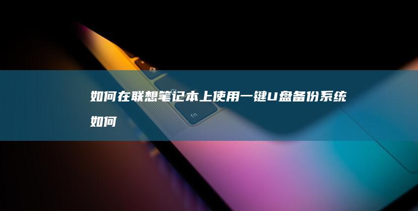如何在联想笔记本上使用一键U盘备份系统 (如何在联想笔记本上安装打印机)