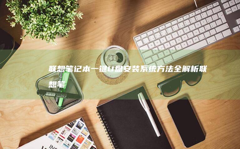 联想笔记本一键U盘安装系统方法全解析 (联想笔记本一键恢复怎么操作)