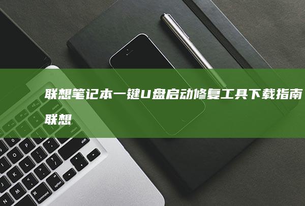 联想笔记本一键U盘启动修复工具下载指南 (联想笔记本一键恢复出厂系统)