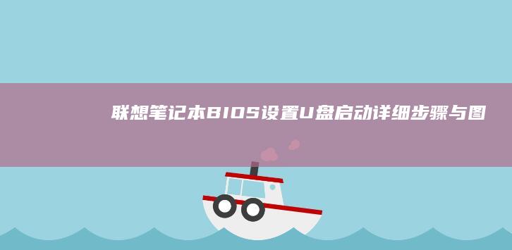 联想笔记本BIOS设置U盘启动：详细步骤与图文教程 (联想笔记本bios)