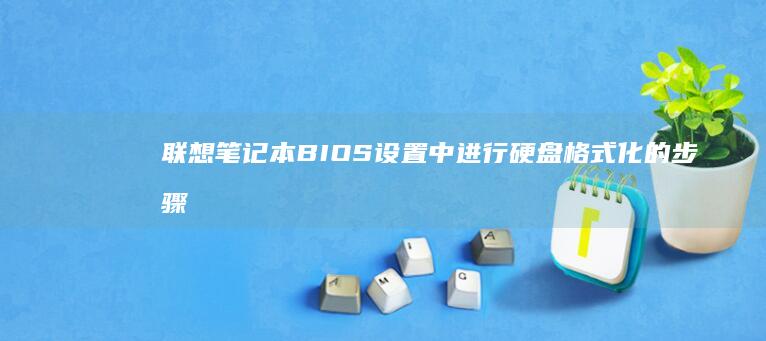 联想笔记本BIOS设置中进行硬盘格式化的步骤说明 (联想笔记本bios)