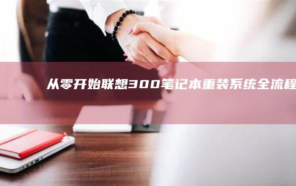 从零开始：联想300笔记本重装系统全流程解析 (从零开始联动为美好的世界)