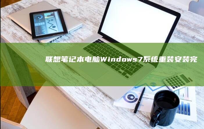 联想笔记本电脑Windows 7系统重装安装完整指南 (联想笔记本电脑售后维修服务网点)