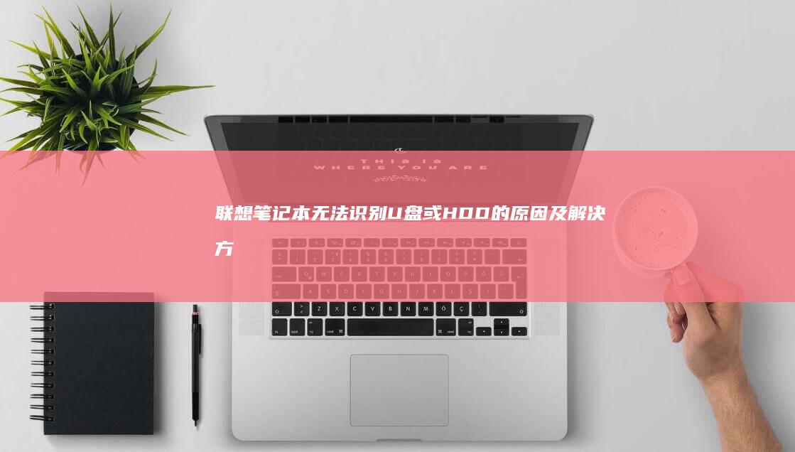 联想笔记本无法识别U盘或HDD的原因及解决方法 (联想笔记本无线网络开关在哪里打开)