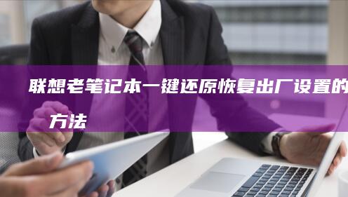 联想老笔记本一键还原：恢复出厂设置的简单方法 (联想老笔记本怎么进入bios)