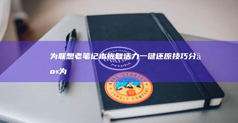 为联想老笔记本恢复活力：一键还原技巧分享 (为联想老笔记写一段话)