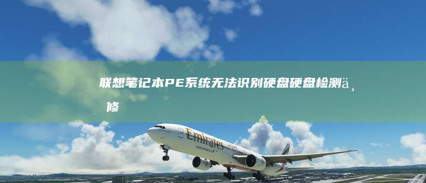 联想笔记本PE系统无法识别硬盘：硬盘检测与修复指南 (联想笔记本pro14和pro16)