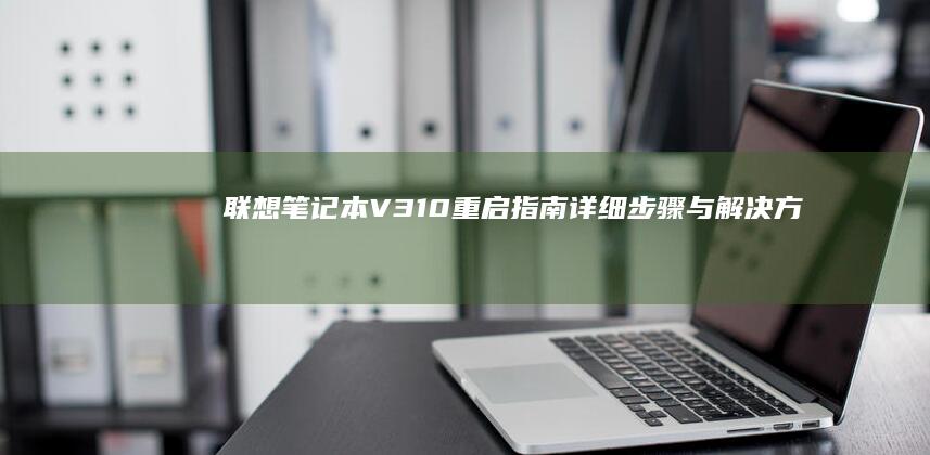 联想笔记本V310重启指南：详细步骤与解决方法 (联想笔记本vt怎么开启)