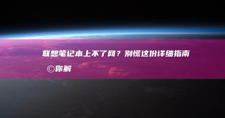 联想笔记本上不了网？别慌！这份详细指南助你解决Wi-Fi连接问题。 (联想笔记本上的thinkvantage)