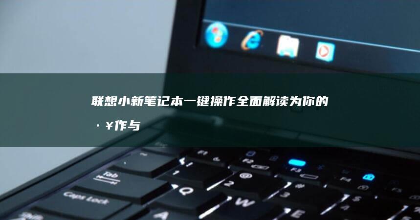 联想小新笔记本一键操作全面解读：为你的工作与生活增添便捷 (联想小新笔记本适配器)