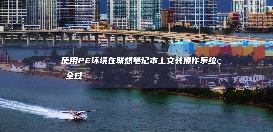 使用PE环境在联想笔记本上安装操作系统的全过程指南 (pe环境下是什么意思)