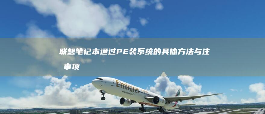 联想笔记本通过PE装系统的具体方法与注意事项 (联想笔记本通电开机设置)