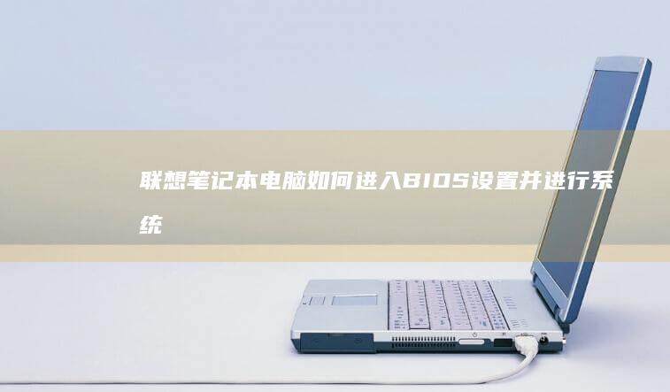 联想笔记本电脑如何进入BIOS设置并进行系统还原详细教程 (联想笔记本电脑售后维修服务网点)