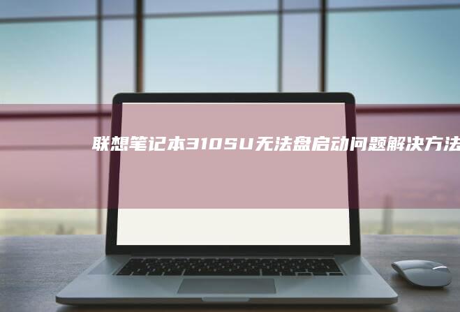 联想笔记本310SU无法盘启动问题解决方法 (联想笔记本300-15ISK)