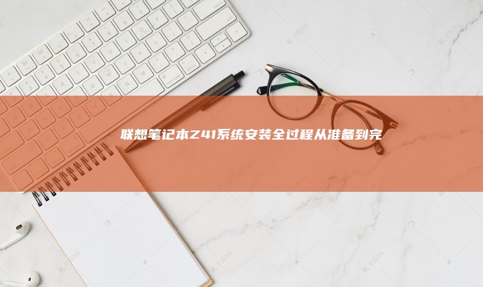 联想笔记本Z41系统安装全过程：从准备到完成 (联想笔记本怎么强制关机)