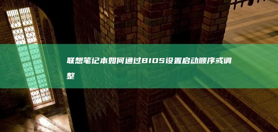 联想笔记本如何通过BIOS设置启动顺序或调整硬件参数 (联想笔记本如何恢复出厂设置)