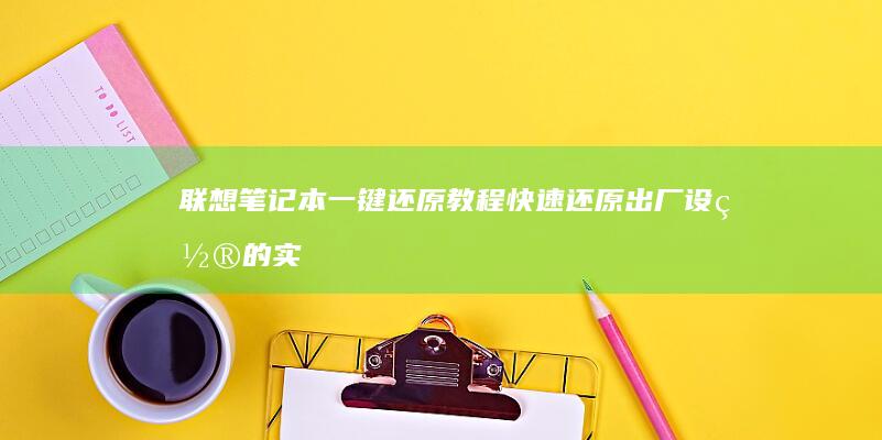 联想笔记本一键还原教程：快速还原出厂设置的实用指南 (联想笔记本一键恢复怎么操作)