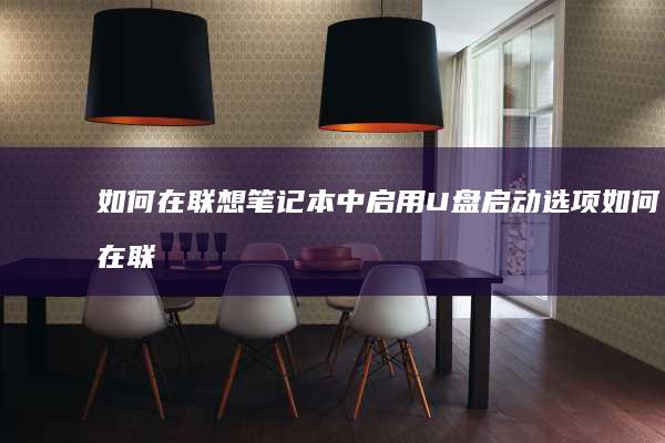 如何在联想笔记本中启用U盘启动选项 (如何在联想笔记本上安装打印机)