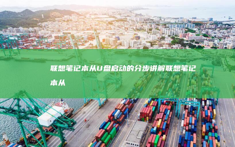 联想笔记本从U盘启动的分步讲解 (联想笔记本从装系统按什么)