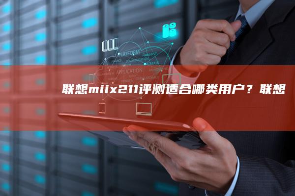 联想miix211评测：适合哪类用户？ (联想miix720)