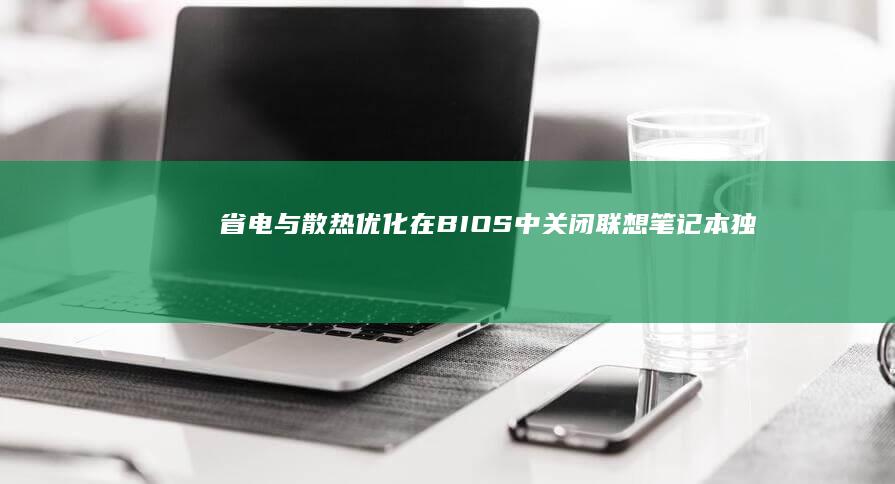 省电与散热优化：在BIOS中关闭联想笔记本独立显卡的完整步骤 (省电与散热优化的区别)