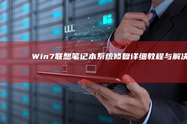Win7联想笔记本系统修复：详细教程与解决方案 (win7联想笔记本怎么恢复出厂设置)
