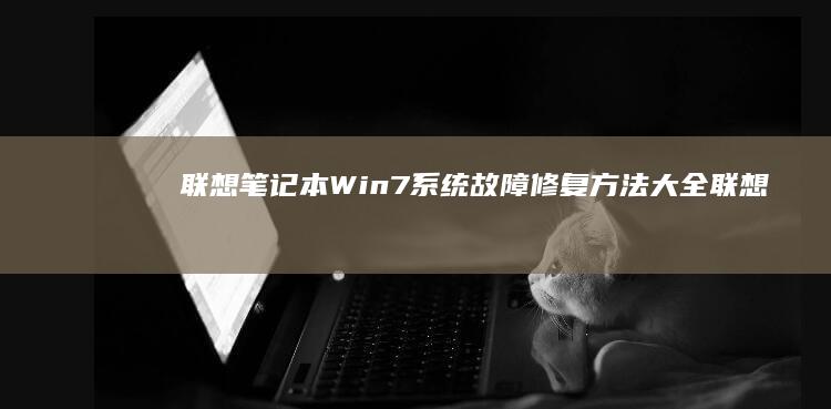 联想笔记本Win7系统故障修复方法大全 (联想笔记本windows7)