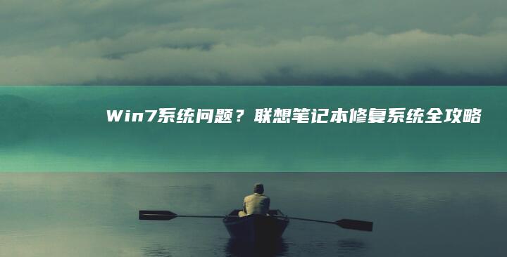 Win7系统问题？联想笔记本修复系统全攻略 (win7系统现在还能用吗)