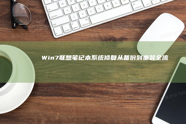 Win7联想笔记本系统修复：从备份到重装全流程 (win7联想电脑连不上无线网怎么办)