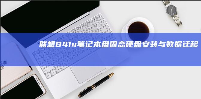 联想B41u笔记本盘：固态硬盘安装与数据迁移方法 (联想B490)