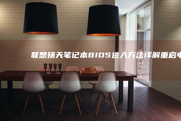 联想扬天笔记本 BIOS 进入方法详解：重启电脑并按下指定按键进入设置界面 (联想扬天笔记本电脑)