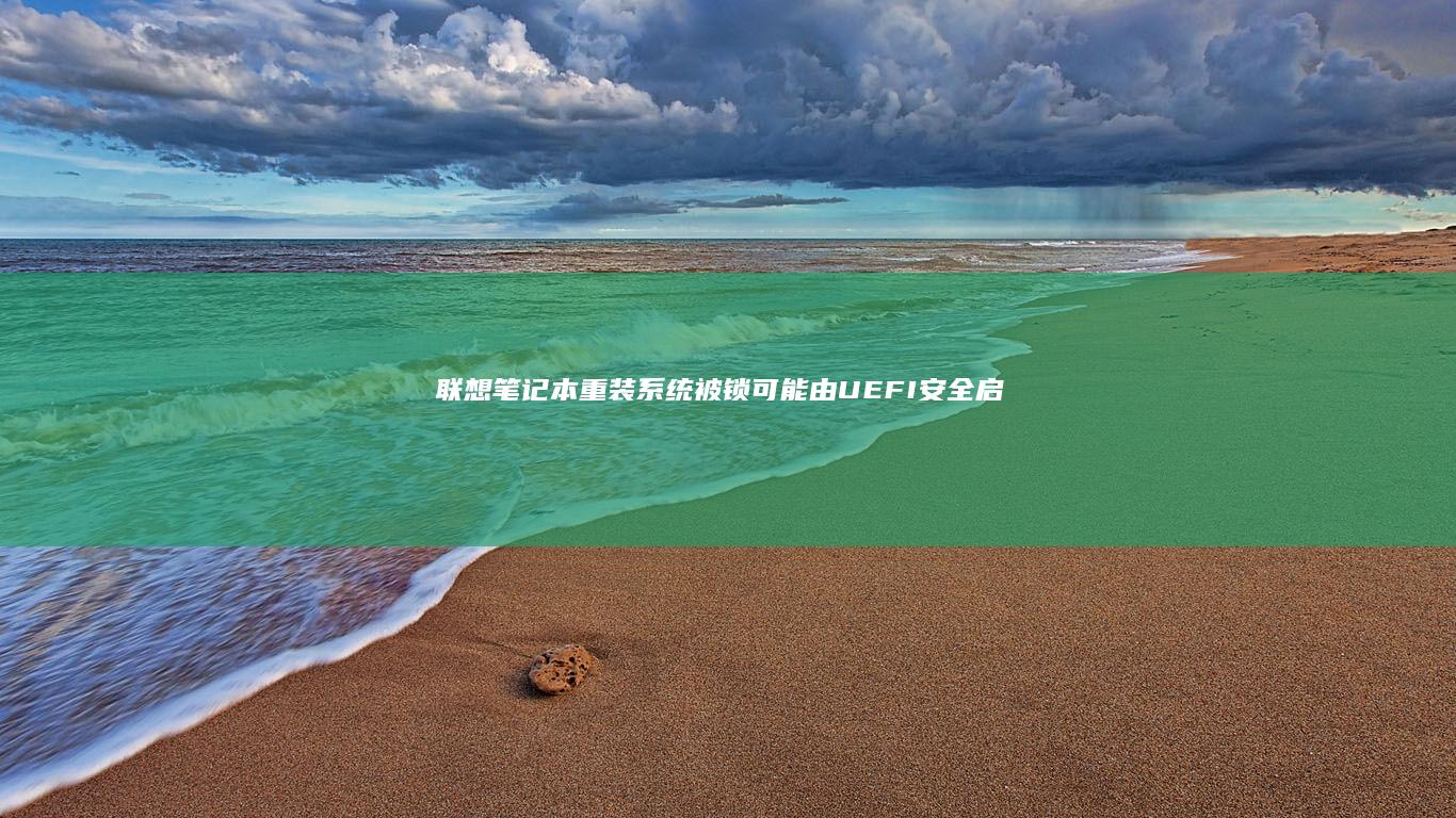 联想笔记本重装系统被锁：可能由UEFI安全启动或硬件锁定引起，需检查系统设置并采取相应解决措施 (联想笔记本重装系统的详细步骤)