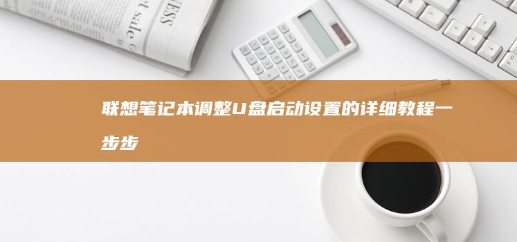 联想笔记本调整U盘启动设置的详细教程：一步步解决启动问题 (联想笔记本调节亮度快捷键)