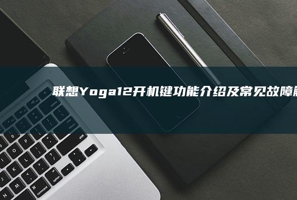 联想Yoga 12开机键功能介绍及常见故障解决方案 (联想yoga14s)