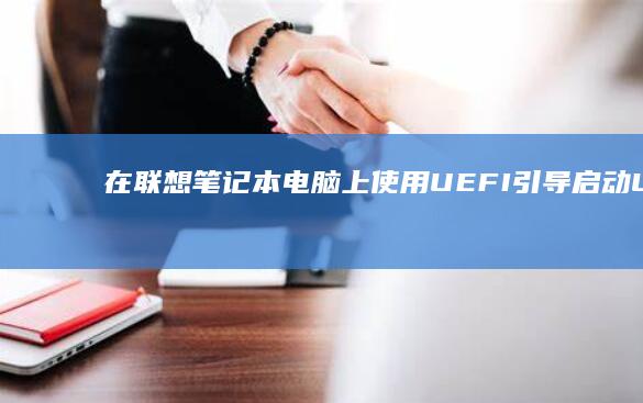 在联想笔记本电脑上使用UEFI引导启动U盘的实用教程 (在联想笔记本电脑上ping命令如何使用)