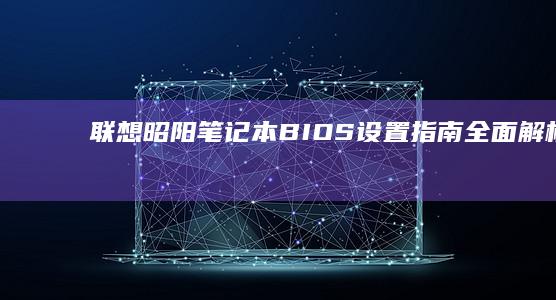 联想昭阳笔记本 BIOS 设置指南：全面解析入 BIOS 方法、功能配置及常见问题解答 (联想昭阳笔记本怎么设置u盘启动)
