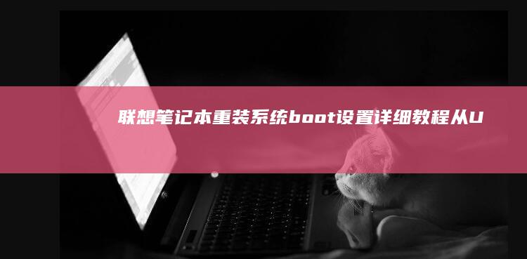 联想笔记本重装系统boot设置详细教程：从UEFI到Legacy BIOS的分步指南 (联想笔记本重装系统)