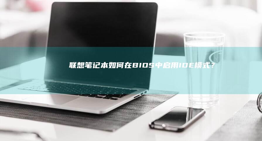 联想笔记本如何在BIOS中启用IDE模式？ (联想笔记本如何进入bios)