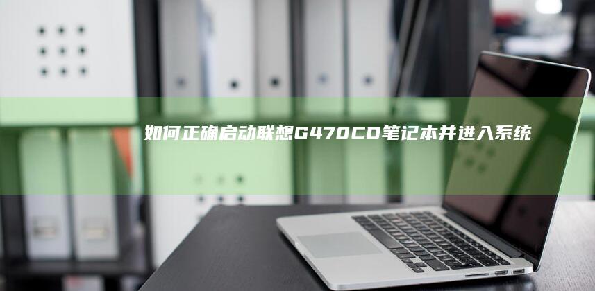 如何正确启动联想G470CD笔记本并进入系统 (如何正确启动和关闭车站的自动扶梯?)
