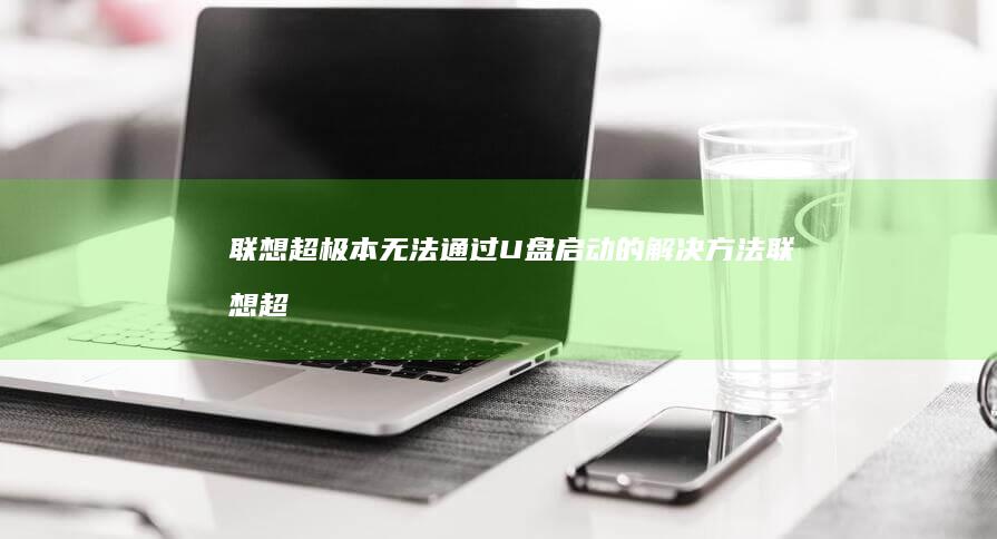 联想超极本无法通过U盘启动的解决方法 (联想超极本无线鼠标)