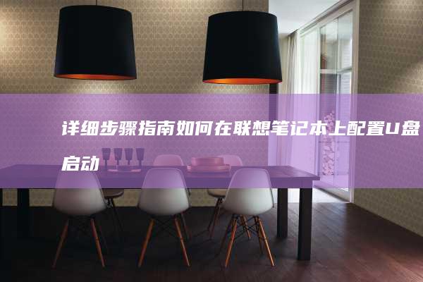 详细步骤指南：如何在联想笔记本上配置U盘启动 (详细步骤指南是什么)