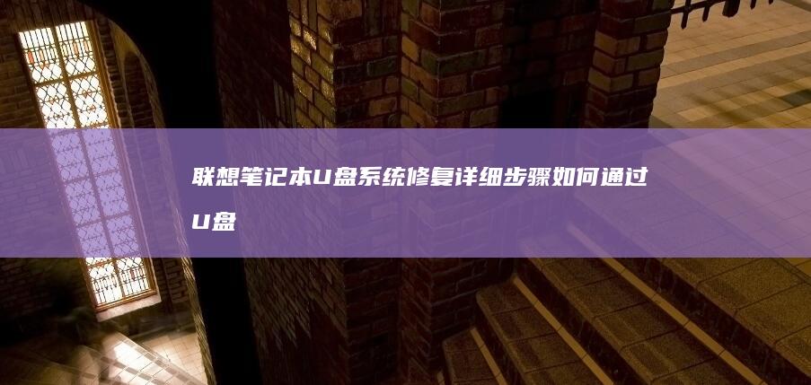 联想笔记本U盘系统修复详细步骤：如何通过U盘修复联想笔记本电脑系统问题 (联想笔记本u盘启动按哪个键)
