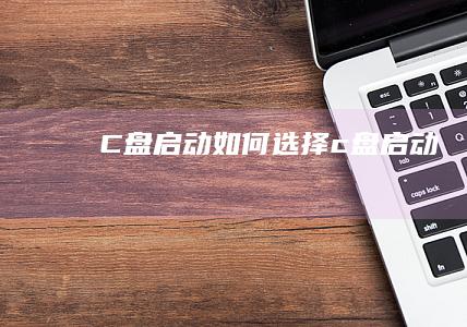 C盘启动 (如何选择c盘启动)