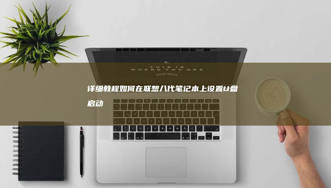 详细教程：如何在联想八代笔记本上设置U盘启动 (详细教程:如何吃螃蟹步骤)