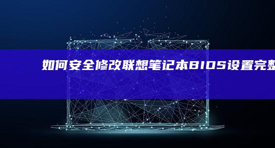 如何安全修改联想笔记本BIOS设置：完整指南 (如何安全修改手机密码)