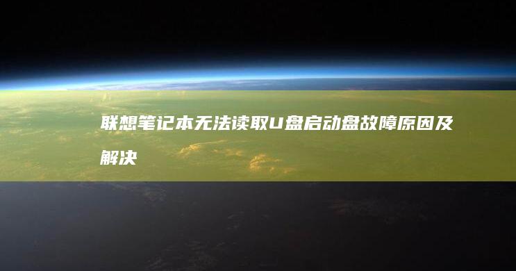 联想笔记本无法读取U盘启动盘：故障原因及解决方法全解析 (联想笔记本无线网络开关在哪里打开)