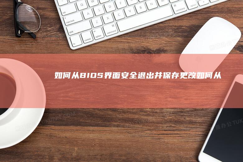 如何从BIOS界面安全退出并保存更改 (如何从bios删除windows登录密码)